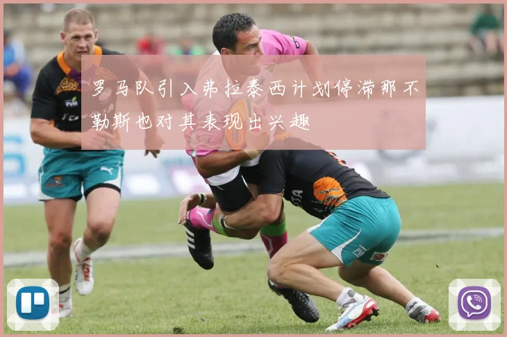 罗马队引入弗拉泰西计划停滞那不勒斯也对其表现出兴趣