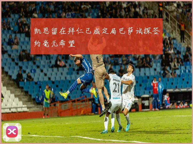 凯恩留在拜仁已成定局巴萨试探签约毫无希望